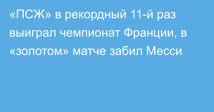 «ПСЖ» в рекордный 11-й раз выиграл чемпионат Франции, в «золотом» матче забил Месси