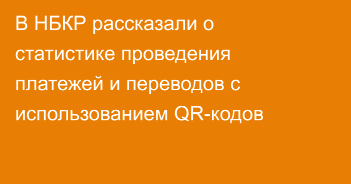 В НБКР рассказали о статистике проведения платежей и переводов с использованием QR-кодов