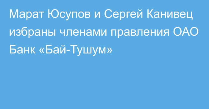 Марат Юсупов и Сергей Канивец избраны членами правления ОАО Банк «Бай-Тушум»