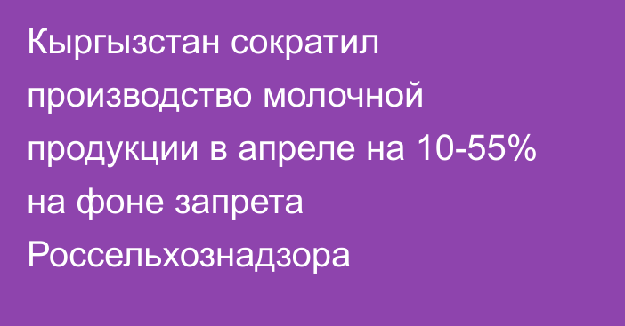 Кыргызстан сократил производство молочной продукции в апреле на 10-55% на фоне запрета Россельхознадзора