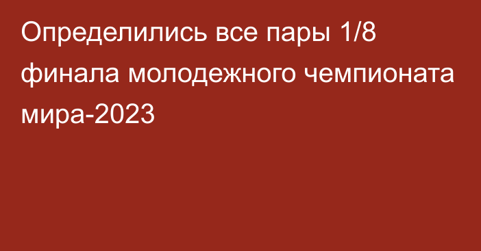 Определились все пары 1/8 финала молодежного чемпионата мира-2023