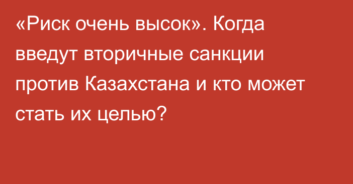 «Риск очень высок». Когда введут вторичные санкции против Казахстана и кто может стать их целью?