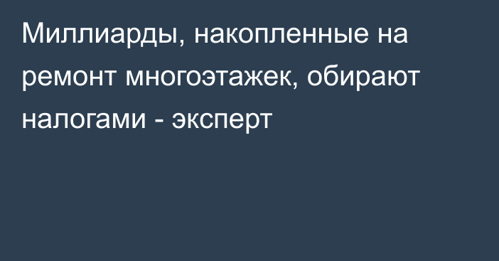 Миллиарды, накопленные на ремонт многоэтажек, обирают налогами - эксперт