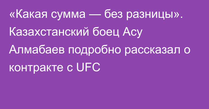 «Какая сумма — без разницы». Казахстанский боец Асу Алмабаев подробно рассказал о контракте с UFC