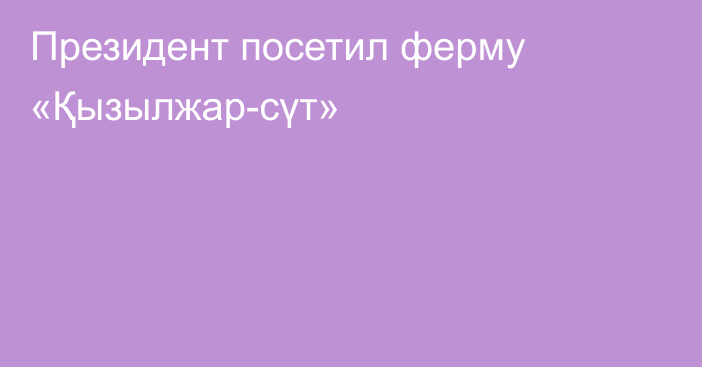 Президент посетил ферму «Қызылжар-сүт»