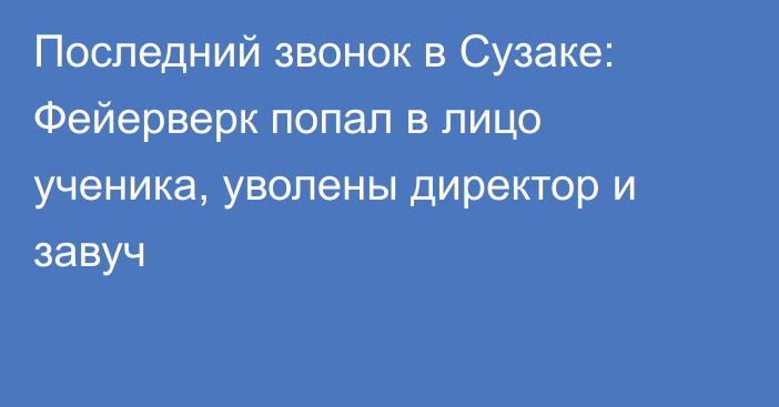 Последний звонок в Сузаке: Фейерверк попал в лицо ученика, уволены директор и завуч