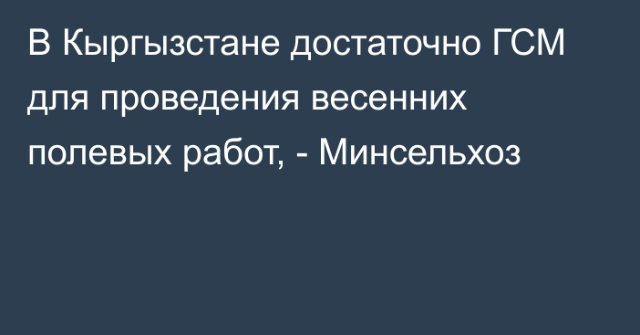 В Кыргызстане достаточно ГСМ для проведения весенних полевых работ, - Минсельхоз