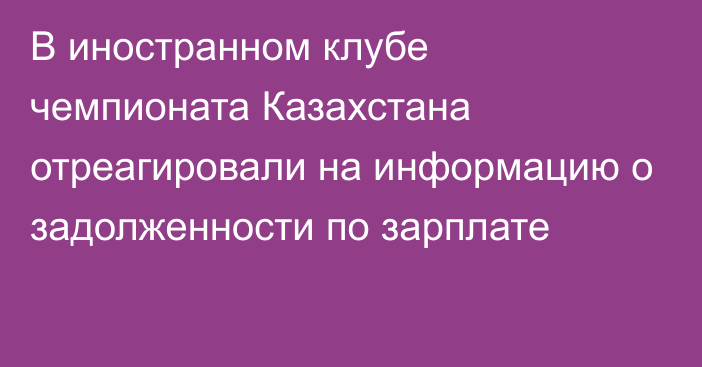 В иностранном клубе чемпионата Казахстана отреагировали на информацию о задолженности по зарплате