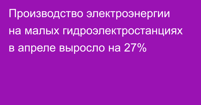 Производство электроэнергии на малых гидроэлектростанциях в апреле выросло на 27%