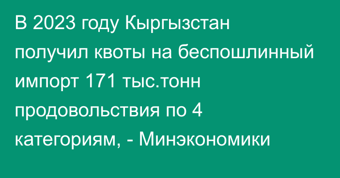 В 2023 году Кыргызстан получил квоты на беспошлинный импорт 171 тыс.тонн продовольствия по 4 категориям, - Минэкономики 