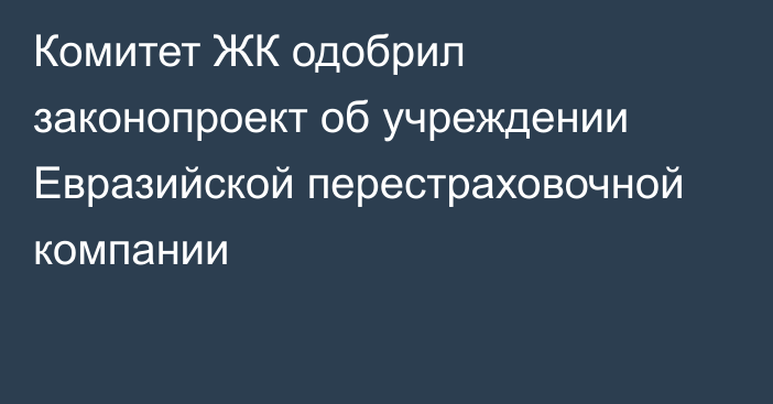 Комитет ЖК одобрил законопроект об учреждении Евразийской перестраховочной компании