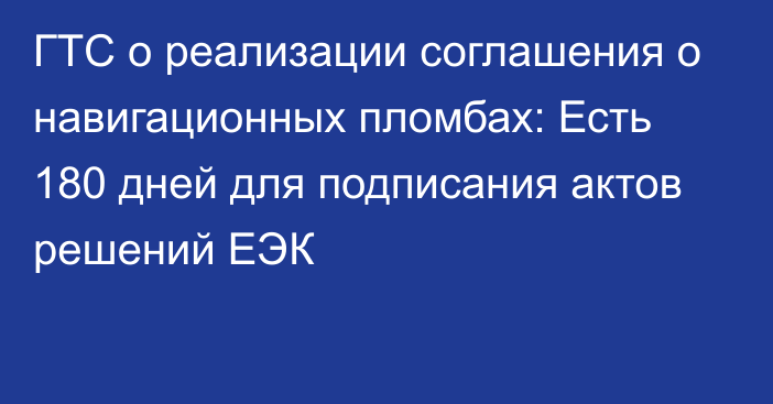 ГТС о реализации соглашения о навигационных пломбах: Есть 180 дней для подписания актов решений ЕЭК