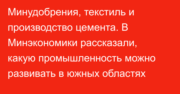 Минудобрения, текстиль и производство цемента. В Минэкономики рассказали, какую промышленность можно развивать в южных областях