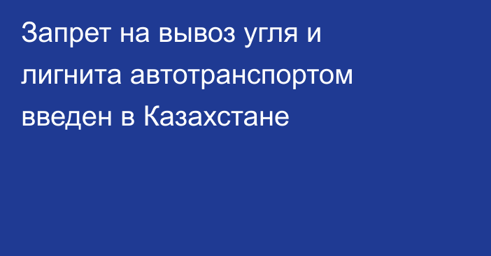 Запрет на вывоз угля и лигнита автотранспортом введен в Казахстане