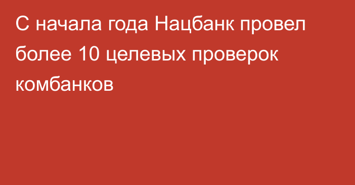 С начала года Нацбанк провел более 10 целевых проверок комбанков