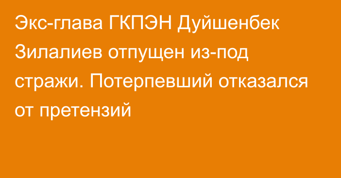 Экс-глава ГКПЭН Дуйшенбек Зилалиев отпущен из-под стражи. Потерпевший отказался от претензий