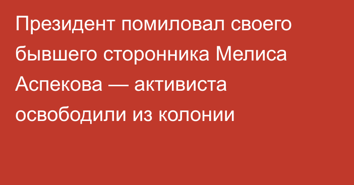 Президент помиловал своего бывшего сторонника Мелиса Аспекова — активиста освободили из колонии