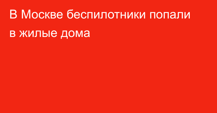 В Москве беспилотники попали в жилые дома