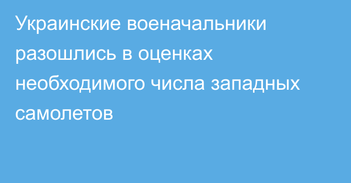 Украинские военачальники разошлись в оценках необходимого числа западных самолетов