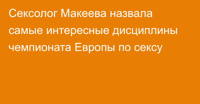 Сексолог Макеева назвала самые интересные дисциплины чемпионата Европы по сексу