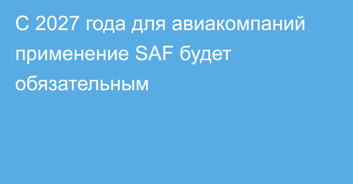 С 2027 года для авиакомпаний применение SAF будет обязательным