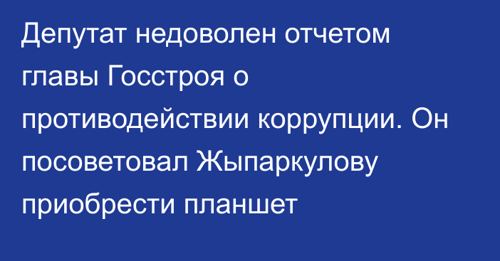 Депутат недоволен отчетом главы Госстроя о противодействии коррупции. Он посоветовал Жыпаркулову приобрести планшет