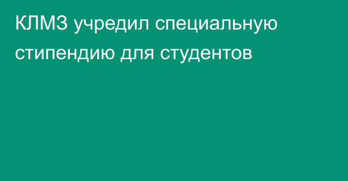 КЛМЗ учредил специальную стипендию для студентов