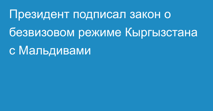 Президент подписал закон о безвизовом режиме Кыргызстана c Мальдивами