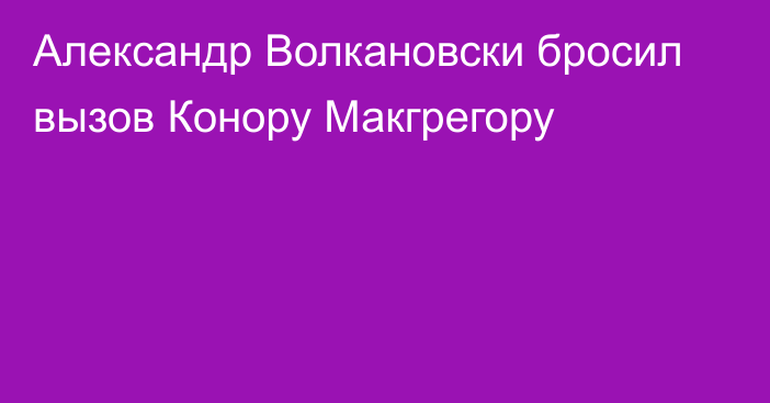 Александр Волкановски бросил вызов Конору Макгрегору