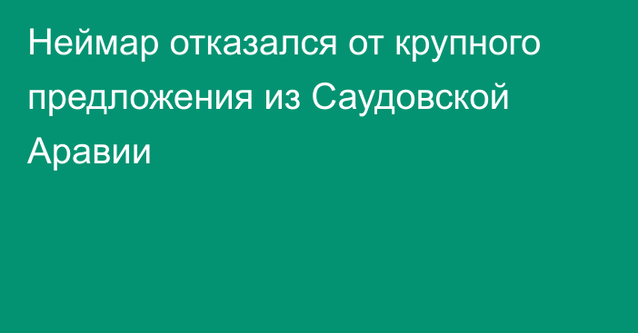 Неймар отказался от крупного предложения из Саудовской Аравии