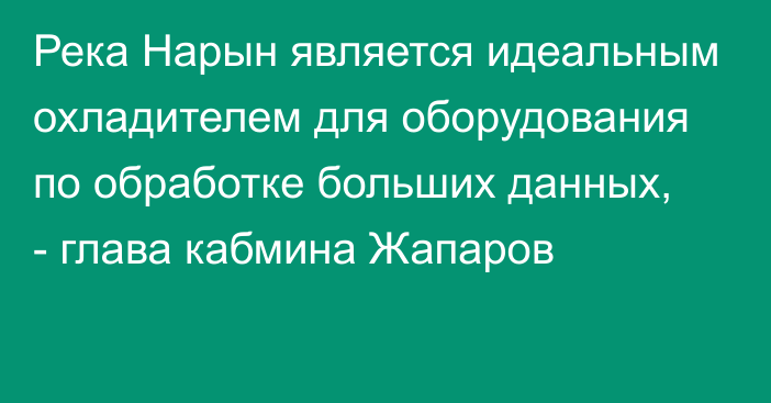 Река Нарын является идеальным охладителем для оборудования по обработке больших данных, - глава кабмина Жапаров