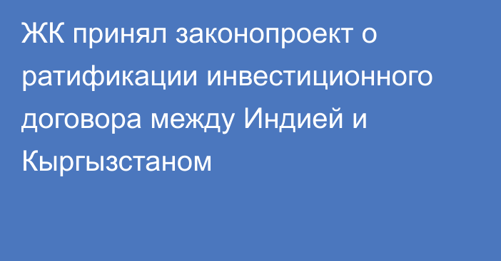 ЖК принял законопроект о ратификации инвестиционного договора между Индией и Кыргызстаном