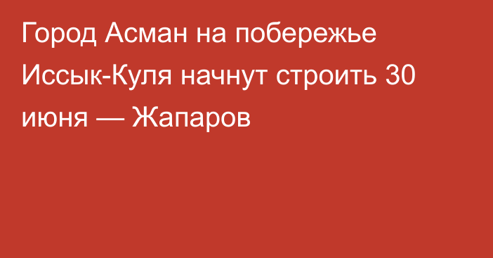 Город Асман на побережье Иссык-Куля начнут строить 30 июня — Жапаров