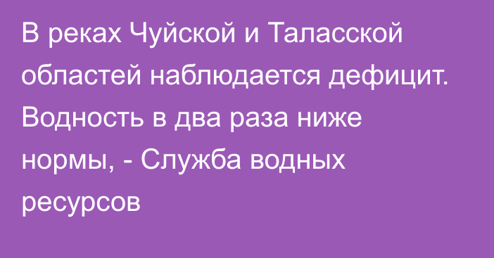 В реках Чуйской и Таласской областей наблюдается дефицит. Водность в два раза ниже нормы, - Служба водных ресурсов