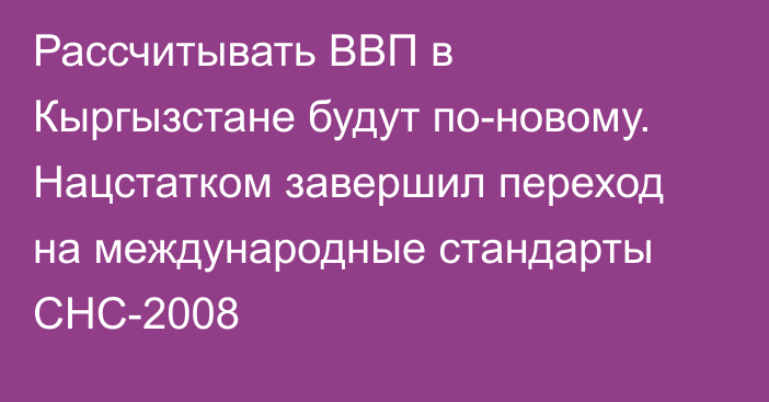 Рассчитывать ВВП в Кыргызстане будут по-новому. Нацстатком завершил переход на международные стандарты СНС-2008