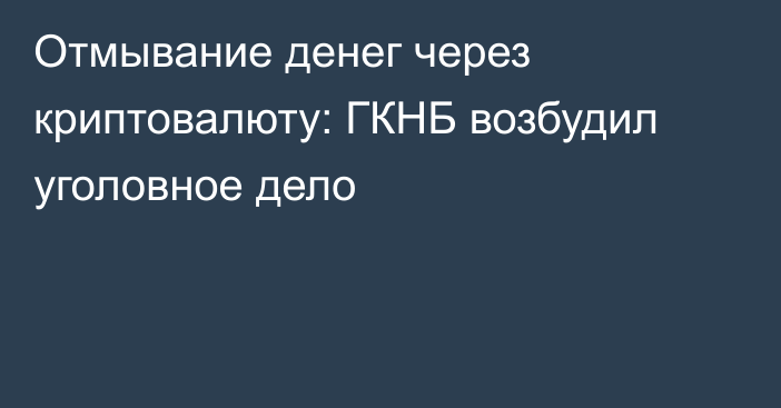 Отмывание денег через криптовалюту: ГКНБ возбудил уголовное дело