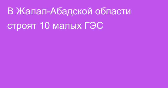 В Жалал-Абадской области строят 10 малых ГЭС