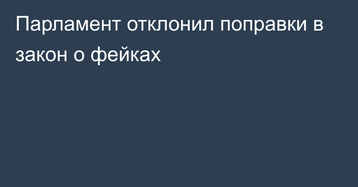 Парламент отклонил поправки в закон о фейках