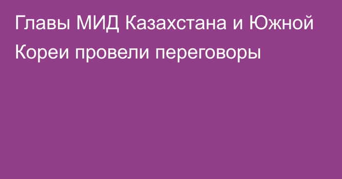 Главы МИД Казахстана и Южной Кореи провели переговоры