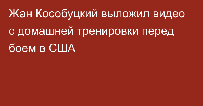 Жан Кособуцкий выложил видео с домашней тренировки перед боем в США