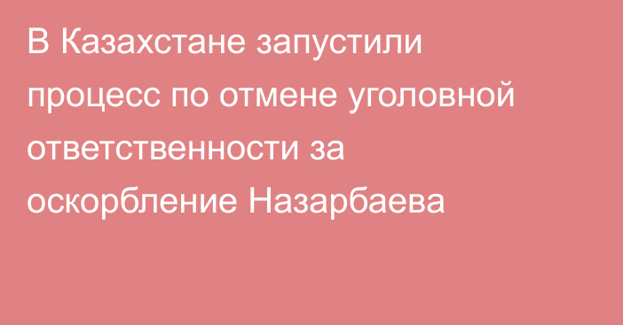 В Казахстане запустили процесс по отмене уголовной ответственности за оскорбление Назарбаева