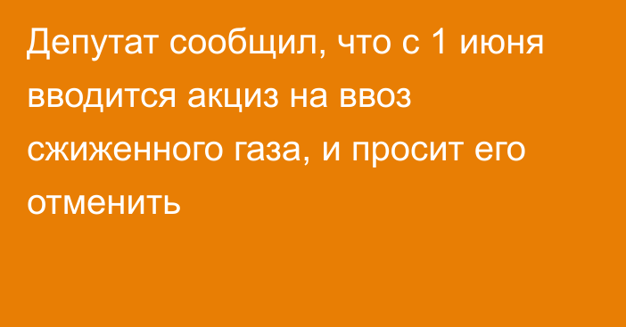 Депутат сообщил, что с 1 июня вводится акциз на ввоз сжиженного газа, и просит его отменить