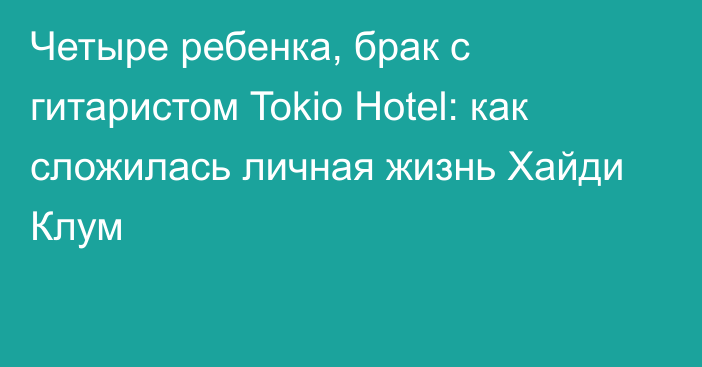 Четыре ребенка, брак с гитаристом Tokio Hotel: как сложилась личная жизнь Хайди Клум