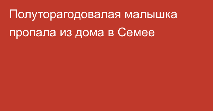 Полуторагодовалая малышка пропала из дома в Семее