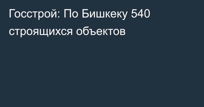 Госстрой: По Бишкеку 540 строящихся объектов