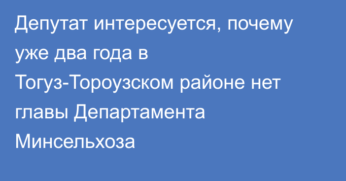 Депутат интересуется, почему уже два года в Тогуз-Тороузском районе нет главы Департамента Минсельхоза