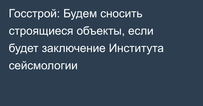 Госстрой: Будем сносить строящиеся объекты, если будет заключение Института сейсмологии