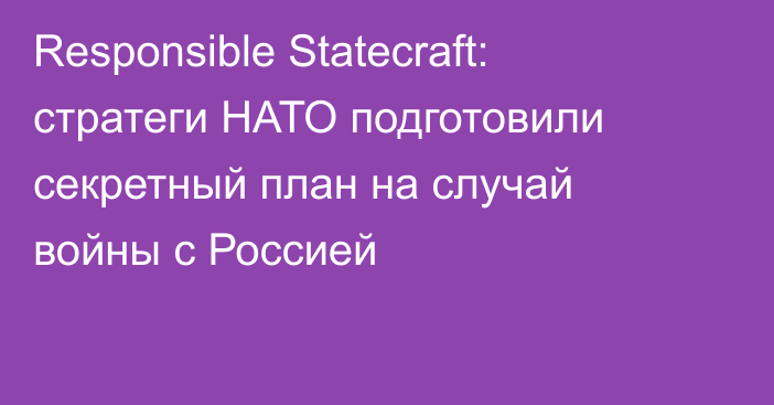 Responsible Statecraft: стратеги НАТО подготовили секретный план на случай войны с Россией