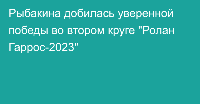 Рыбакина добилась уверенной победы во втором круге 