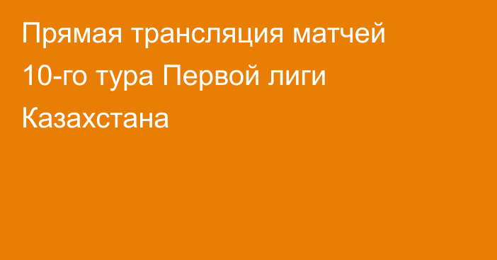 Прямая трансляция матчей 10-го тура Первой лиги Казахстана